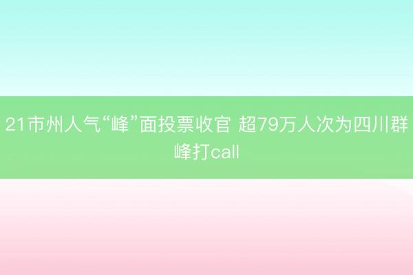 21市州人气“峰”面投票收官 超79万人次为四川群峰打call