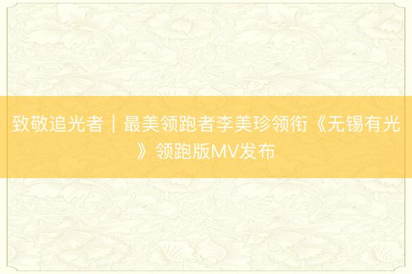 致敬追光者｜最美领跑者李美珍领衔《无锡有光》领跑版MV发布