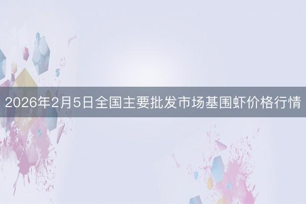 2026年2月5日全国主要批发市场基围虾价格行情