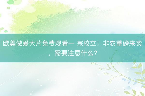 欧美做爰大片免费观看一 宗校立：非农重磅来袭，需要注意什么？