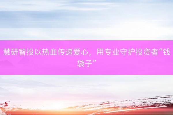 慧研智投以热血传递爱心，用专业守护投资者“钱袋子”