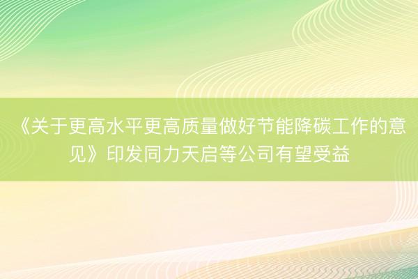 《关于更高水平更高质量做好节能降碳工作的意见》印发同力天启等公司有望受益