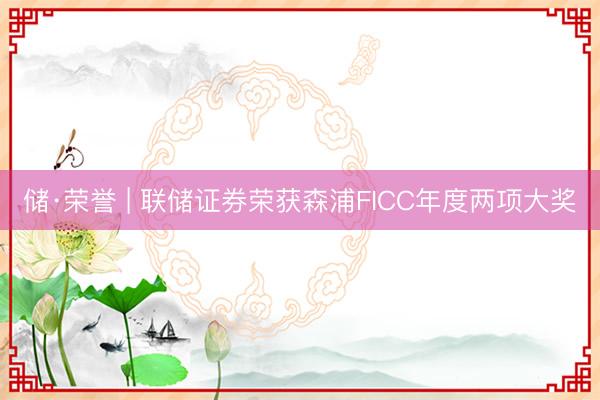 储·荣誉 | 联储证券荣获森浦FICC年度两项大奖