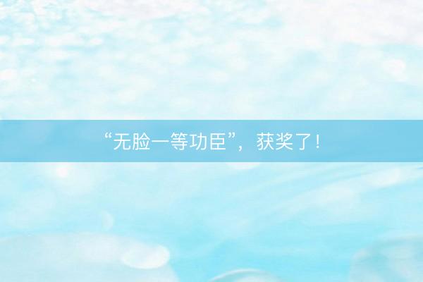 “无脸一等功臣”，获奖了！