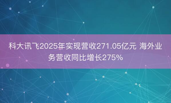 科大讯飞2025年实现营收271.05亿元 海外业务营收同比增长275%