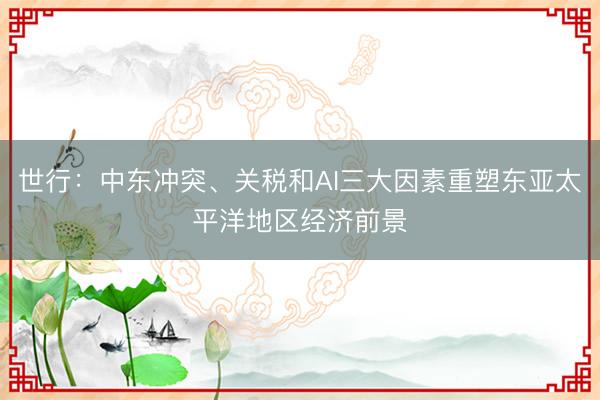 世行：中东冲突、关税和AI三大因素重塑东亚太平洋地区经济前景
