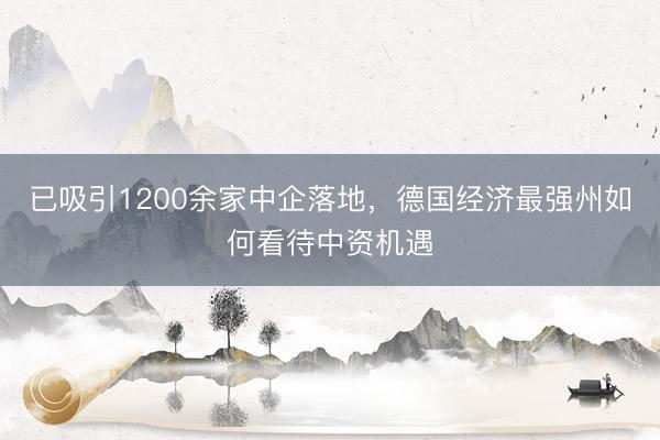 已吸引1200余家中企落地，德国经济最强州如何看待中资机遇