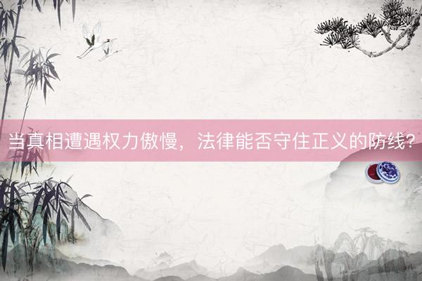 当真相遭遇权力傲慢，法律能否守住正义的防线？