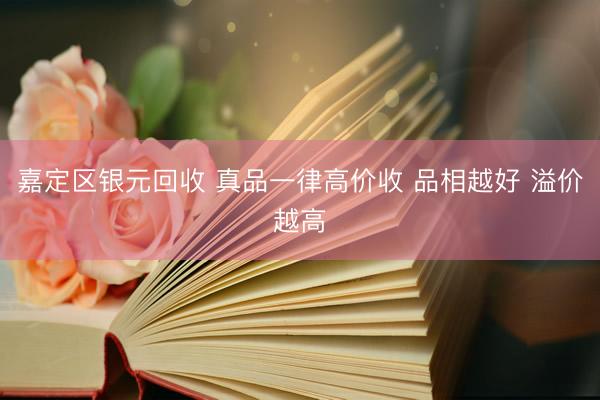 嘉定区银元回收 真品一律高价收 品相越好 溢价越高
