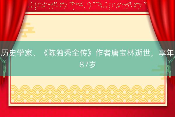 历史学家、《陈独秀全传》作者唐宝林逝世，享年87岁