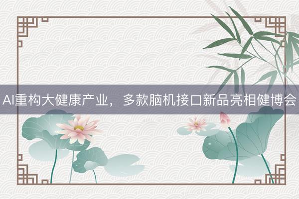 AI重构大健康产业，多款脑机接口新品亮相健博会