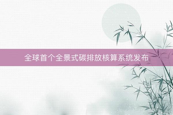 全球首个全景式碳排放核算系统发布