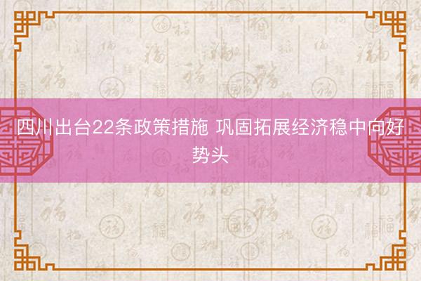 四川出台22条政策措施 巩固拓展经济稳中向好势头