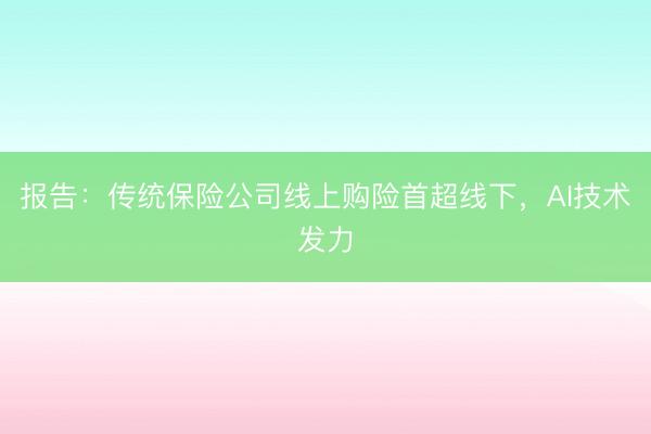 报告：传统保险公司线上购险首超线下，AI技术发力