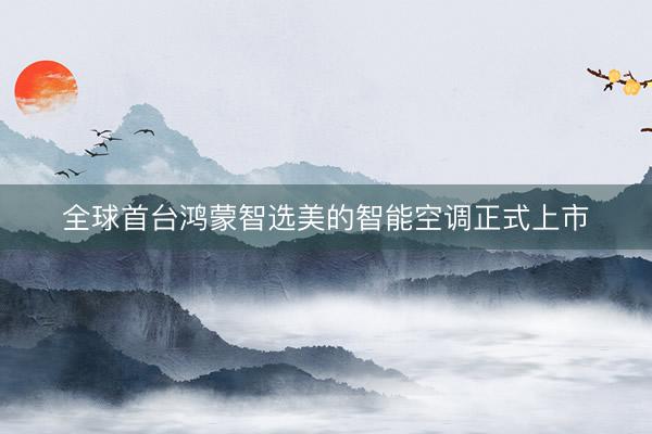 全球首台鸿蒙智选美的智能空调正式上市