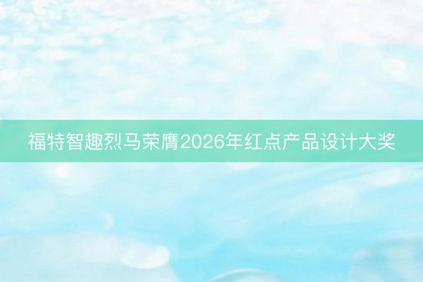 福特智趣烈马荣膺2026年红点产品设计大奖