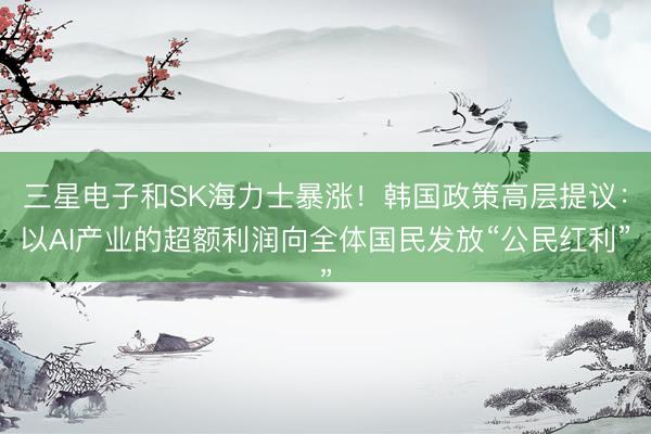 三星电子和SK海力士暴涨！韩国政策高层提议：以AI产业的超额利润向全体国民发放“公民红利”