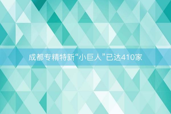 成都专精特新“小巨人”已达410家