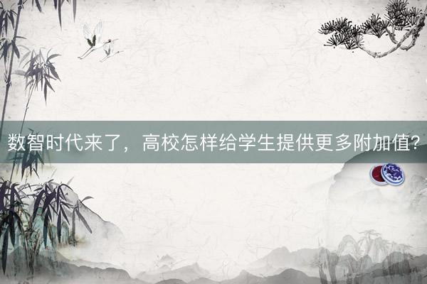 数智时代来了，高校怎样给学生提供更多附加值？