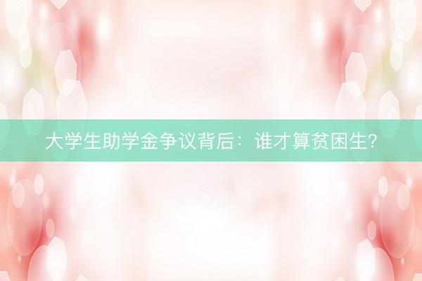 大学生助学金争议背后：谁才算贫困生？