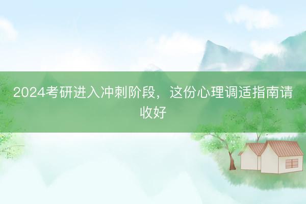 2024考研进入冲刺阶段，这份心理调适指南请收好