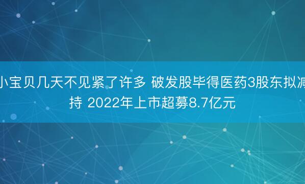 小宝贝几天不见紧了许多 破发股毕得医药3股东拟减持 2022年上市超募8.7亿元