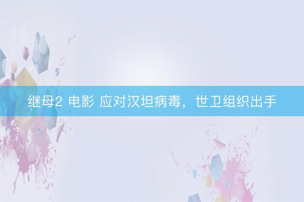 继母2 电影 应对汉坦病毒，世卫组织出手