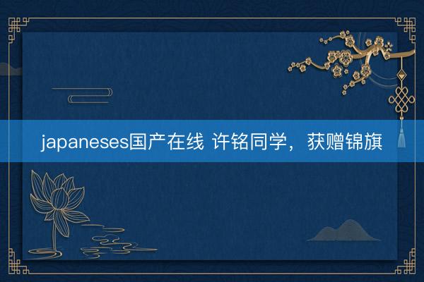 japaneses国产在线 许铭同学，获赠锦旗