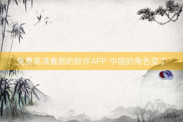 免费高清看剧的软件APP 中国的角色变了
