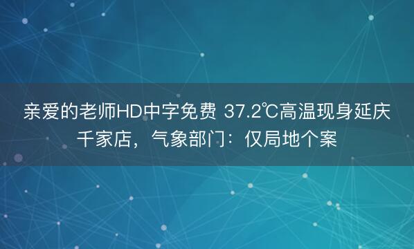 亲爱的老师HD中字免费 37.2℃高温现身延庆千家店，气象部门：仅局地个案