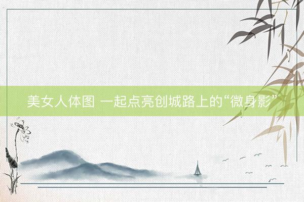 美女人体图 一起点亮创城路上的“微身影”