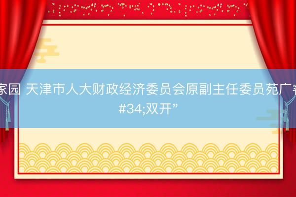 东方家园 天津市人大财政经济委员会原副主任委员苑广睿被"双开"