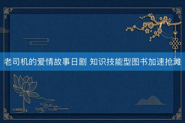 老司机的爱情故事日剧 知识技能型图书加速抢滩