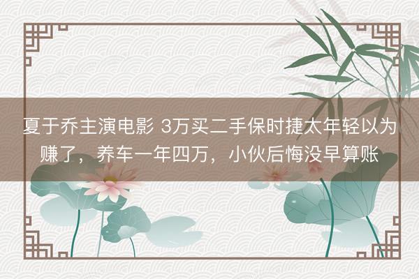 夏于乔主演电影 3万买二手保时捷太年轻以为赚了，养车一年四万，小伙后悔没早算账