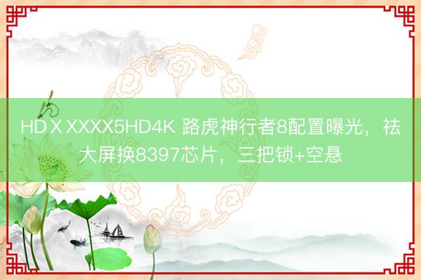 HDⅩXXXX5HD4K 路虎神行者8配置曝光，祛大屏换8397芯片，三把锁+空悬