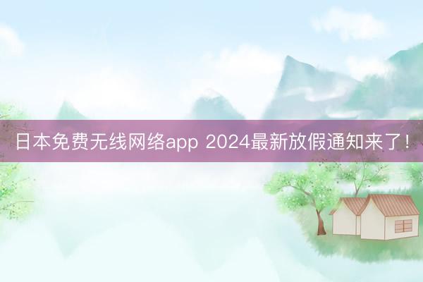 日本免费无线网络app 2024最新放假通知来了！