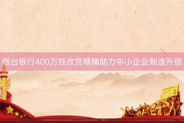 烟台银行400万技改贷精确助力中小企业制造升级