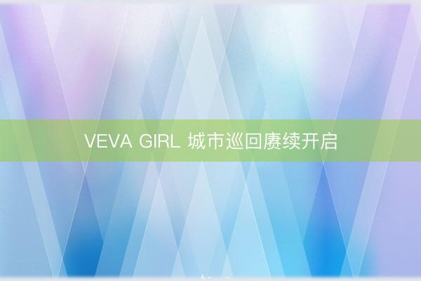 VEVA GIRL 城市巡回赓续开启