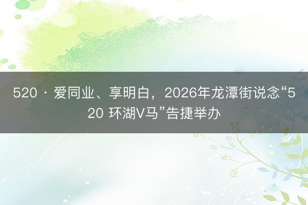 520 · 爱同业、享明白，2026年龙潭街说念“520 环湖V马”告捷举办