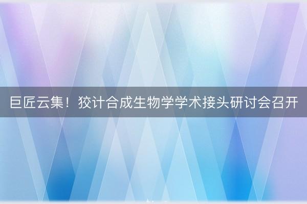 巨匠云集！狡计合成生物学学术接头研讨会召开