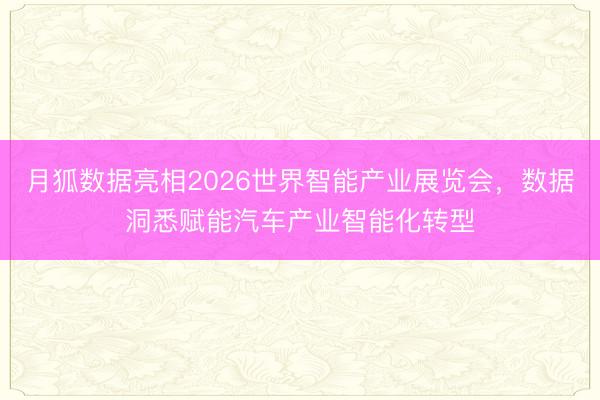 月狐数据亮相2026世界智能产业展览会，数据洞悉赋能汽车产业智能化转型