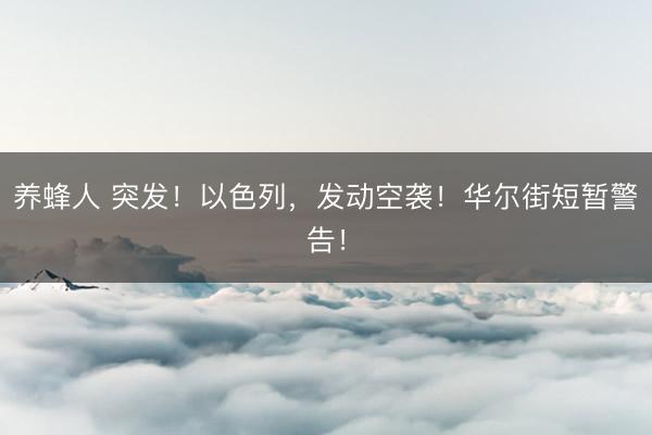 养蜂人 突发！以色列，发动空袭！华尔街短暂警告！