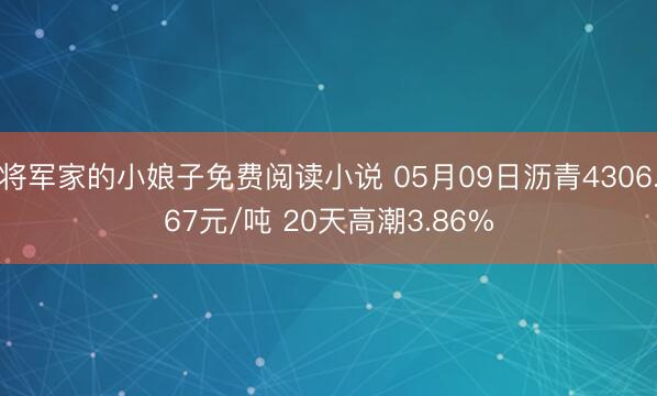 将军家的小娘子免费阅读小说 05月09日沥青4306.67元/吨 20天高潮3.86%