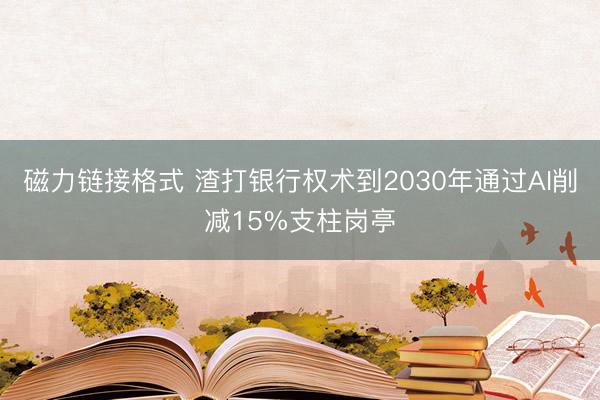 磁力链接格式 渣打银行权术到2030年通过AI削减15%支柱岗亭