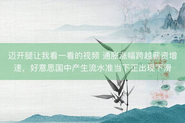 迈开腿让我看一看的视频 通胀涨幅跨越薪资增速,好意思国中产生流水准当下正出现下滑