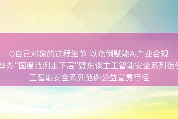 C自己对象的过程细节 以范例赋能AI产业合规健康发展 山东举办“国度范例走下层”暨东谈主工智能安全系列范例公益宣贯行径