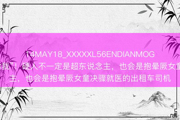 14MAY18_XXXXXL56ENDIANMOGO 【天眼快评】“孩子给我”！硬人不一定是超东说念主，也会是抱晕厥女童决骤就医的出租车司机