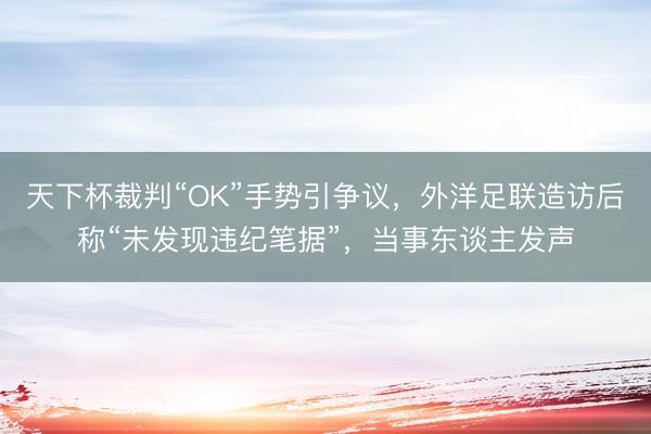 天下杯裁判“OK”手势引争议，外洋足联造访后称“未发现违纪笔据”，当事东谈主发声