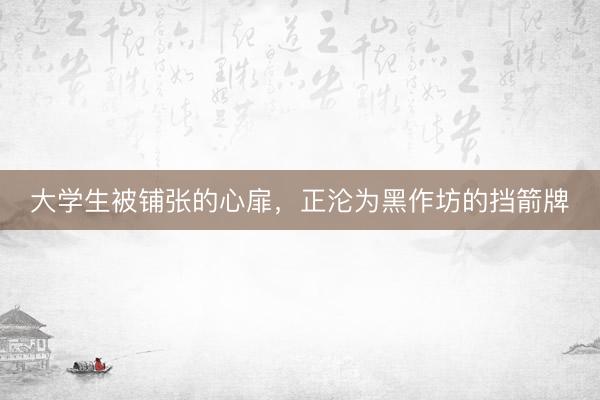 大学生被铺张的心扉，正沦为黑作坊的挡箭牌
