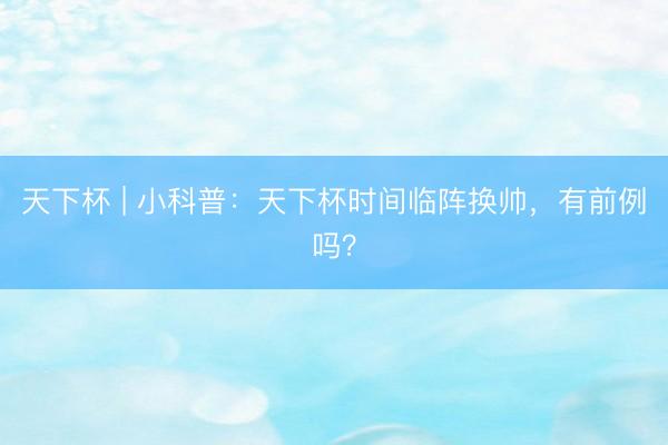 天下杯 | 小科普：天下杯时间临阵换帅，有前例吗？
